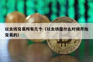 以太坊交易所有几个（以太坊是什么时候开始交易的）